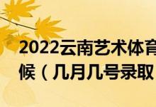 2022云南藝術(shù)體育類(lèi)本科一批錄取是什么時(shí)候（幾月幾號(hào)錄?。?class=