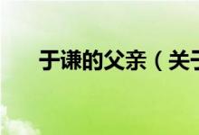 于謙的父親（關于于謙的父親的介紹）