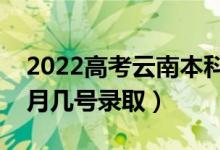 2022高考云南本科二批錄取是什么時(shí)候（幾月幾號錄?。?class=