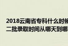 2018云南省專科什么時(shí)候錄?。?022云南藝術(shù)體育類本科二批錄取時(shí)間從哪天到哪天）