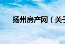 揚(yáng)州房產(chǎn)網(wǎng)（關(guān)于揚(yáng)州房產(chǎn)網(wǎng)的介紹）