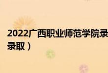 2022廣西職業(yè)師范學(xué)院錄取時間及查詢?nèi)肟冢ㄊ裁磿r候能查錄?。?class=