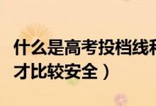 什么是高考投檔線和錄取線（超出投檔線多少才比較安全）