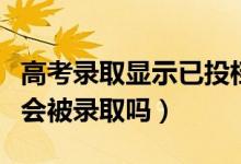 高考錄取顯示已投檔會被錄取嗎（已投檔一定會被錄取嗎）