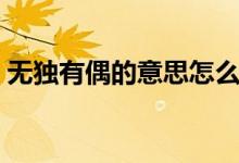 無(wú)獨(dú)有偶的意思怎么解釋?zhuān)o(wú)獨(dú)有偶的意思）