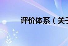 評(píng)價(jià)體系(關(guān)于評(píng)價(jià)體系的介紹)