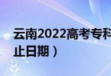 云南2022高考?？铺崆芭浫r間（錄取截止日期）