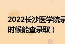 2022長(zhǎng)沙醫(yī)學(xué)院錄取時(shí)間及查詢?nèi)肟冢ㄊ裁磿r(shí)候能查錄?。?class=