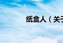 紙盒人(關(guān)于紙盒人的介紹)