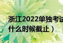 浙江2022單獨考試招生征求志愿填報時間（什么時候截止）