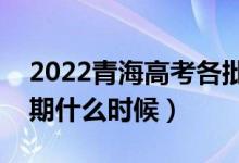 2022青海高考各批次錄取時(shí)間安排（截止日期什么時(shí)候）