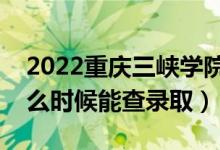 2022重慶三峽學(xué)院錄取時(shí)間及查詢?nèi)肟冢ㄊ裁磿r(shí)候能查錄?。?class=
