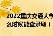2022重慶交通大學(xué)錄取時(shí)間及查詢?nèi)肟冢ㄊ裁磿r(shí)候能查錄?。?class=