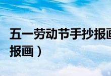 五一勞動(dòng)節(jié)手抄報(bào)畫一等獎(jiǎng)（五一勞動(dòng)節(jié)手抄報(bào)畫）
