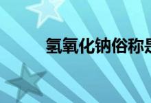 氫氧化鈉俗稱(chēng)是什么（氫氧化鈉）