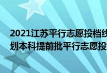 2021江蘇平行志愿投檔線(xiàn)提前批（江蘇2022年地方專(zhuān)項(xiàng)計(jì)劃本科提前批平行志愿投檔線(xiàn)）
