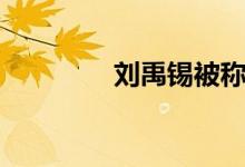 劉禹錫被稱(chēng)什么（劉禹錫）