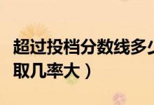 超過(guò)投檔分?jǐn)?shù)線多少容易錄?。ㄟ^(guò)線多少分錄取幾率大）