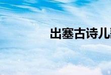 出塞古詩(shī)兒歌（出塞 古詩(shī)）