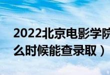 2022北京電影學(xué)院錄取時間及查詢?nèi)肟冢ㄊ裁磿r候能查錄?。?class=