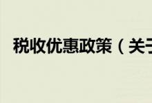 稅收優(yōu)惠政策（關(guān)于稅收優(yōu)惠政策的介紹）