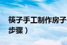 筷子手工制作房子 教程(手工筷子房子教程步驟)