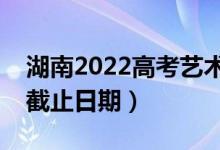 湖南2022高考藝術(shù)類本科批錄取時間（錄取截止日期）