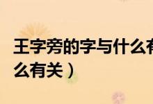 王字旁的字與什么有關(guān)系?。ㄍ踝峙缘淖峙c什么有關(guān)）