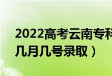 2022高考云南?？铺崆芭浫∈鞘裁磿r(shí)候（幾月幾號錄?。?class=