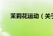 茉莉花運(yùn)動(dòng)（關(guān)于茉莉花運(yùn)動(dòng)的介紹）