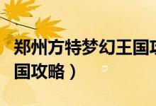 鄭州方特夢幻王國攻略夜場（鄭州方特夢幻王國攻略）