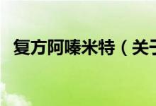 復(fù)方阿嗪米特（關(guān)于復(fù)方阿嗪米特的介紹）