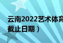 云南2022藝術(shù)體育類?？婆浫r(shí)間（錄取截止日期）