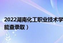 2022湖南化工職業(yè)技術(shù)學(xué)院錄取時間及查詢?nèi)肟冢ㄊ裁磿r候能查錄?。?class=