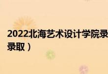 2022北海藝術(shù)設(shè)計學(xué)院錄取時間及查詢?nèi)肟冢ㄊ裁磿r候能查錄?。?class=