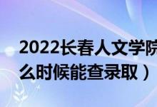 2022長(zhǎng)春人文學(xué)院錄取時(shí)間及查詢?nèi)肟冢ㄊ裁磿r(shí)候能查錄?。?class=