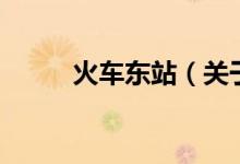 火車東站（關(guān)于火車東站的介紹）
