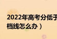 2022年高考分低于投檔線能錄取嗎（沒過(guò)投檔線怎么辦）