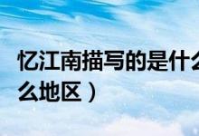憶江南描寫(xiě)的是什么地區(qū)（憶江南描寫(xiě)的是什么地區(qū)）