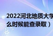2022河北地質(zhì)大學(xué)錄取時(shí)間及查詢?nèi)肟冢ㄊ裁磿r(shí)候能查錄?。?class=