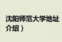 沈陽師范大學地址（關(guān)于沈陽師范大學地址的介紹）