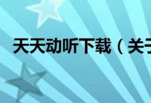 天天動(dòng)聽(tīng)下載（關(guān)于天天動(dòng)聽(tīng)下載的介紹）