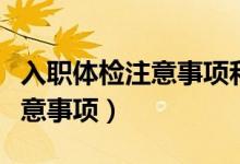 入職體檢注意事項(xiàng)和目的有哪些(入職體檢注意事項(xiàng))