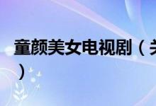 童顏美女電視劇(關(guān)于童顏美女電視劇的介紹)