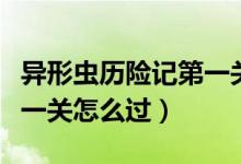 異形蟲歷險(xiǎn)記第一關(guān)怎么通（異形蟲歷險(xiǎn)記第一關(guān)怎么過(guò)）