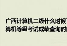 廣西計(jì)算機(jī)二級(jí)什么時(shí)候可以查成績(jī)（2022廣西5月全國(guó)計(jì)算機(jī)等級(jí)考試成績(jī)查詢時(shí)間公布）