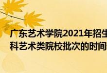 廣東藝術學院2021年招生簡章（2022廣東高考獨立設置本科藝術類院校批次的時間安排是什么）
