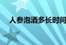 人參泡酒多長(zhǎng)時(shí)間能喝（人參泡酒方法）