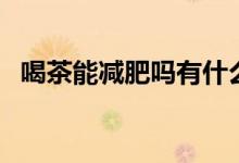 喝茶能減肥嗎有什么壞處(喝茶能減肥嗎)