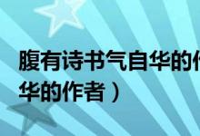 腹有詩書氣自華的作者是誰?。ǜ褂性姇鴼庾匀A的作者）